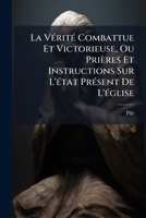 La Vérité Combattue Et Victorieuse, Ou Prières Et Instructions Sur L'état Présent De L'église: Neuvaine... 1274804612 Book Cover
