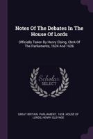Notes of the Debates in the House of Lords, Officially Taken by Henry Elsing, Clerk of the Parliaments, A.D. 1624 and 1626... 1146539266 Book Cover