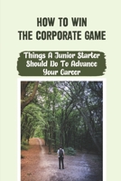 How To Win The Corporate Game: Things A Junior Starter Should Do To Advance Your Career: Consulting Career Starters null Book Cover