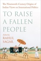 To Raise a Fallen People: The Nineteenth-Century Origins of Indian Views on International Politics 0231206453 Book Cover