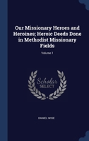 Our Missionary Heroes and Heroines; Heroic Deeds Done in Methodist Missionary Fields; Volume 1 1340484781 Book Cover