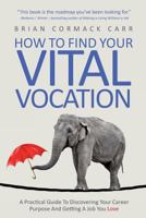 How To Find Your Vital Vocation: A Practical Guide To Discovering Your Career Purpose And Getting A Job You Love 0957663420 Book Cover