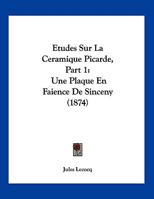 Etudes Sur La Ceramique Picarde, Part 1: Une Plaque En Faience De Sinceny (1874) 1120394767 Book Cover