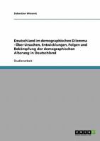 Deutschland im demographischen Dilemma - �ber Ursachen, Entwicklungen, Folgen und Bek�mpfung der demographischen Alterung in Deutschland 3638848604 Book Cover