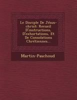 Le Disciple de Jesus-Christ: Recueil D'Instructions, D'Exhortations, Et de Consolations Chretiennes... 1249479665 Book Cover