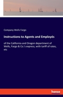 Instructions to Agents and Employ�s: of the California and Oregon department of Wells, Fargo & Co.'s express, with tariff of rates, etc 3337784208 Book Cover