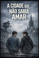 A CIDADE QUE NÃO SABIA AMAR (Portuguese Edition) B0GL8KF9GF Book Cover