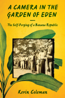 A Camera in the Garden of Eden: The Self-Forging of a Banana Republic 1477308555 Book Cover