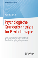 Psychologische Grunderkenntnisse für Psychotherapie: Wie eine konzeptübergreifende Psychotherapie gelingen kann (Psychotherapie: Praxis) 3662670615 Book Cover