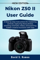 Nikon Z50 II User Guide: A Step-by-step instructions for mastering controls, capturing sharp photos, shooting cinematic videos, and exploring hidden creative functions with ease B0FQ1WS6N5 Book Cover
