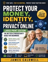 Protect Your Money, Identity, and Privacy Online: The No-Tech Cybersecurity Guide for Beginners | Prevent Identity Theft, Avoid Phishing Scams, and Stop Online Fraud Before It Starts B0H7YV2TD5 Book Cover