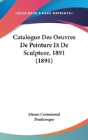 Catalogue Des Oeuvres De Peinture Et De Sculpture, 1891 (1891) 1168034426 Book Cover