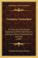 Germany Unmasked: Or Facts And Coincidences Explanatory Of Her Real Views In Seeking To Wrest Schleswig From Denmark 1165416506 Book Cover