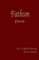 Fathom if you can: God... A Different Perspective 1414037694 Book Cover