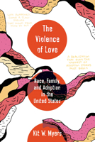 The Violence of Love: Race, Family, and Adoption in the United States 0520402480 Book Cover