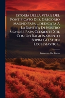 Istoria Della Vita E Del Pontificato Di S. Gregorio Magno Papa ..., dedicata A La Santita Di Nostro Signore Papa Clemente Xiii, Con Un Ragionamento Sopra Gli Studi Ecclesiastici... (Italian Edition) 1024584178 Book Cover