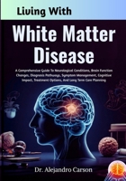Living With White Matter Disease: A Comprehensive Guide To Neurological Conditions, Brain Function Changes, Diagnosis Pathways, Symptom Management, ... Options, And Long Term Care Planning B0GLJDYL5D Book Cover