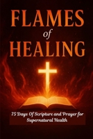 FLAMES of HEALING: A 75 days of Scripture and Prayer for Supernatural Health B0FNKNRLZP Book Cover