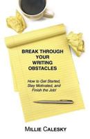 Break Through Your Writing Obstacles: How to Get Started, Stay Motivated, and Finish the Job 1545447977 Book Cover