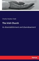The Irish Church: Its Disestablishment and Disendowment Volume Talbot Collection of British Pamphlets 1149907460 Book Cover