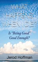What Happens When I Die?: Is “Being Good” Good Enough? 1960024884 Book Cover