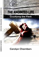 The Anointed Life: Crucifying the Flesh 0615993621 Book Cover