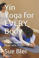 Yin Yoga for EVERY Body: How to Support Your Yin Poses with Props 1728652375 Book Cover