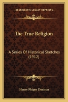 The True Religion: A Series Of Historical Sketches 0548706271 Book Cover