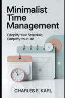 MINIMALIST TIME MANAGEMENT: Simplify your schedule, simplify your life B0G2K4YV2F Book Cover