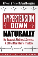 Hypertension Down: My Research, Findings & Success! A 31 Day Meal Plan to Freedom - 7 Potent & Tested Natural Remedies 1984100459 Book Cover
