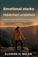 Emotional starke Mädchen erziehen: Stärken Sie das Selbstvertrauen und die mentale Widerstandsfähigkeit Ihrer Tochter (German Edition) B0H1597KQT Book Cover