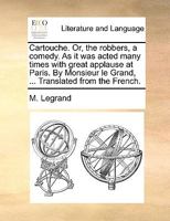 Cartouche. Or, the robbers, a comedy. As it was acted many times with great applause at Paris. By Monsieur le Grand, ... Translated from the French. 1140863576 Book Cover