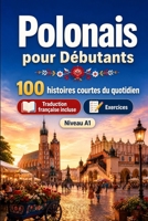 Le polonais pour Débutants A1 : 100 histoires courtes du quotidien: Améliorez votre compréhension et expression écrite grâce à des situations bilingues simples de la vie quotidienne (French Edition) B0H7XPFRSC Book Cover