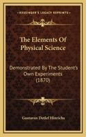 The Elements Of Physical Science: Demonstrated By The Student's Own Experiments 1120758351 Book Cover