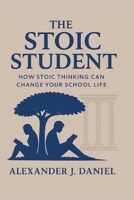 THE STOIC STUDENT: How Stoic Thinking Can Change Your School Life B0FN4NHNZ4 Book Cover