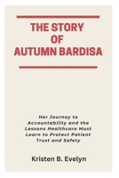 THE STORY OF AUTUMN BARDISA: Her Journey to Accountability and the Lessons Healthcare Must Learn to Protect Patient Trust and Safety B0FPBB9WRC Book Cover