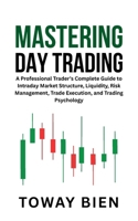 Mastering Day Trading: A Professional Trader’s Complete Guide to Intraday Market Structure, Liquidity, Risk Management, Trade Execution, and Trading Psychology B0GV4P14T2 Book Cover
