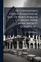 de Conventibus Civium Romanorum; Sive, de Rebus Publicis C.R. Mediis Inter Municipium Et Collegium ... - Primary Source Edition 128967793X Book Cover