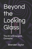 Beyond the Looking Glass: The Art of Emergent Gameplay B0FN88MDSN Book Cover