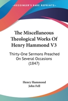 The Miscellaneous Theological Works Of Henry Hammond V3: Thirty-One Sermons Preached On Several Occasions 054875537X Book Cover