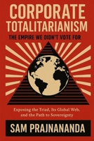 Corporate Totalitarianism: The Empire We Didn't Vote For.: Exposing the Triad, Its Global Web, and the Path to Sovereignty. B0FQ3RZLFK Book Cover