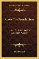 Above The French Lines: Letters Of Stuart Walcott, American Aviator: July 4, 1917 To December 8, 1917 9354544606 Book Cover