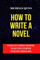 How to Write a Novel: Essential Keys to Improve Your Writing. the Easy Step by Step Method for Creating a Powerful Novel 1801762465 Book Cover