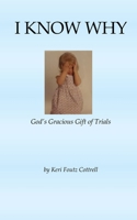 I Know Why: God's Gracious Gift of Trials 1732917949 Book Cover