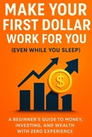 Make Your First Dollar Work for You (Even While You Sleep): A Beginner’s Guide to Money, Investing, and Wealth with Zero Experience B0FPLFSNNP Book Cover