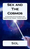 Sex and The Cosmos: A Counter-Intuitive Book for Parents and 'Randy' Young Adults 1541332369 Book Cover