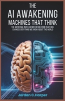 The AI Awakening: Machines That Think: The Artificial Intelligence Revolution That Will Change Everything We Know About the World B0FS2DLQCQ Book Cover