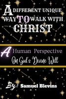A DIFFERENT UNIQUE WAY TO WALK WITH CHRIST: A human perspective on God's divine will B0CL87ZZYH Book Cover