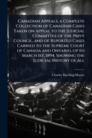 Canadian Appeals; a Complete Collection of Canadian Cases Taken on Appeal to the Judicial Committee of the Privy Council, and of Reported Cases ... 1894, Showing the Judicial History of All 1024071464 Book Cover