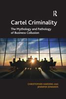 Cartel Criminality: The Mythology and Pathology of Business Collusion 1409425290 Book Cover